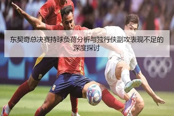 东契奇总决赛持球负荷分析与独行侠副攻表现不足的深度探讨